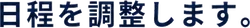 日程を調整します。