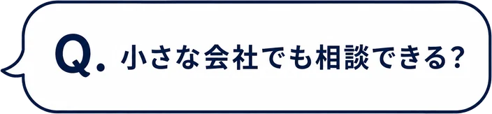 Q. 小さな会社でも相談できる？
